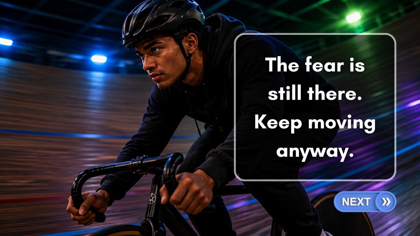 The fear is still there. Keep moving anyway.