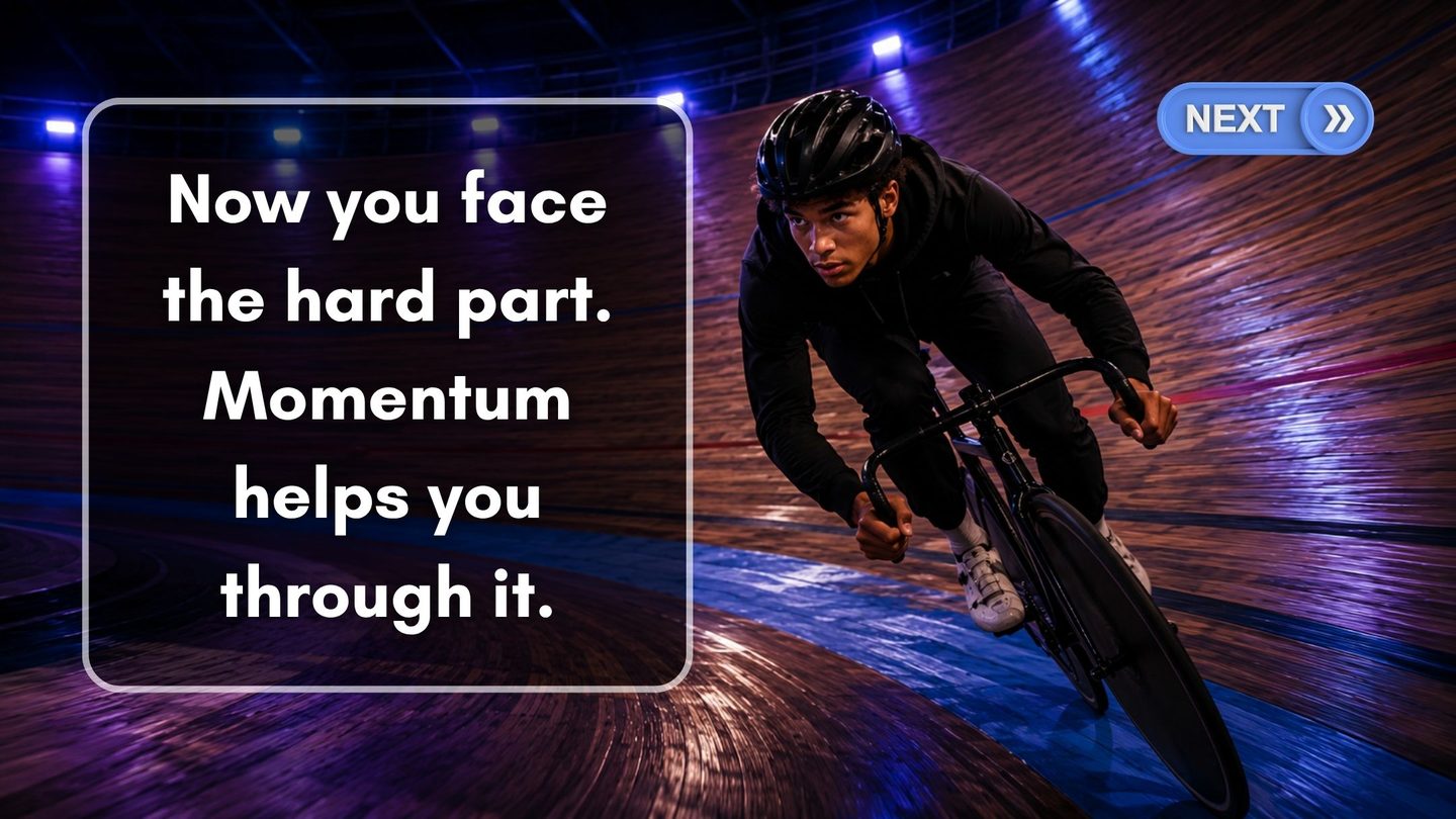 Now you face the hard part. Momentum helps you through it.
